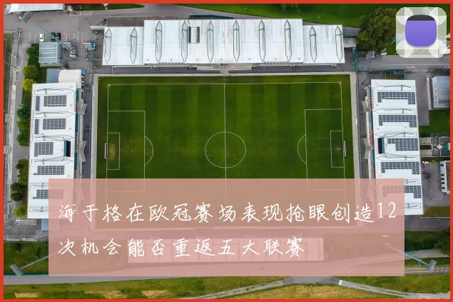 海于格在欧冠赛场表现抢眼创造12次机会能否重返五大联赛