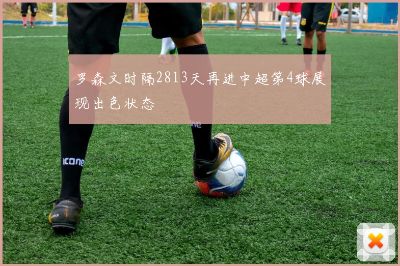 罗森文时隔2813天再进中超第4球展现出色状态