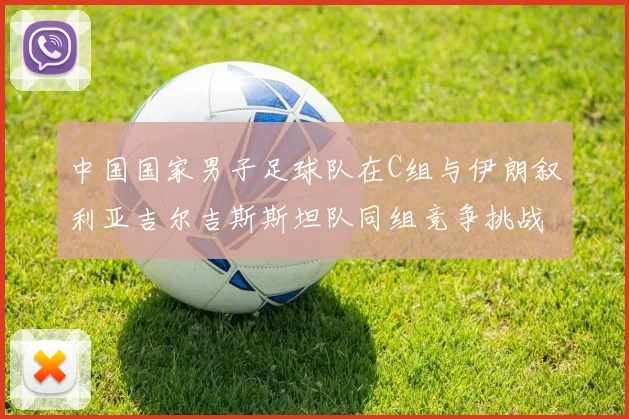 中国国家男子足球队在C组与伊朗叙利亚吉尔吉斯斯坦队同组竞争挑战赛程