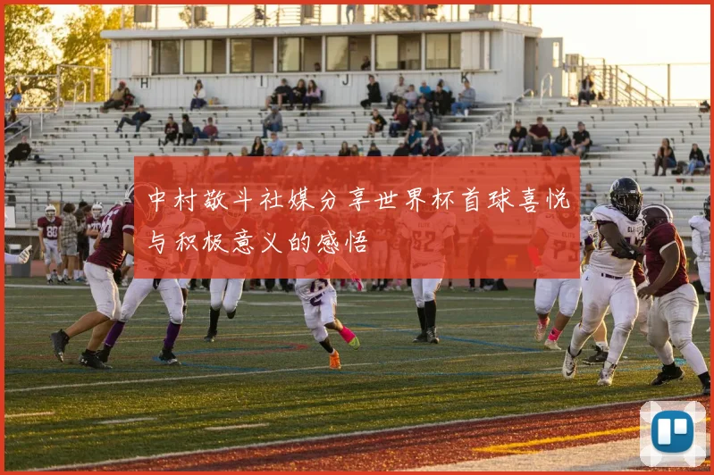 中村敬斗社媒分享世界杯首球喜悦与积极意义的感悟