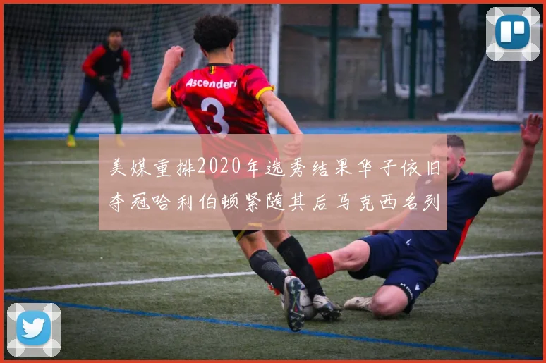 美媒重排2020年选秀结果华子依旧夺冠哈利伯顿紧随其后马克西名列第三