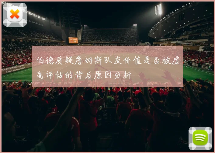 伯德质疑詹姆斯队友价值是否被虚高评估的背后原因分析