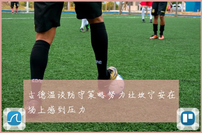 古德温谈防守策略努力让坎宁安在场上感到压力