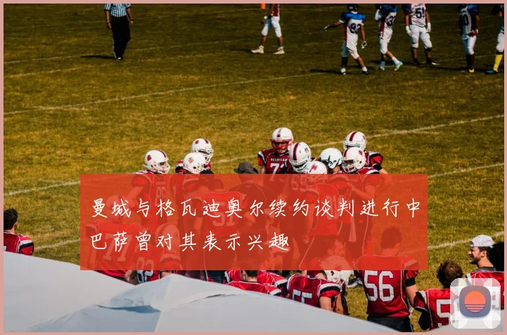 曼城与格瓦迪奥尔续约谈判进行中巴萨曾对其表示兴趣