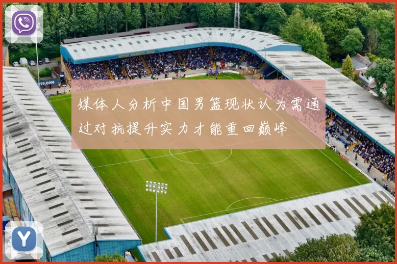 媒体人分析中国男篮现状认为需通过对抗提升实力才能重回巅峰