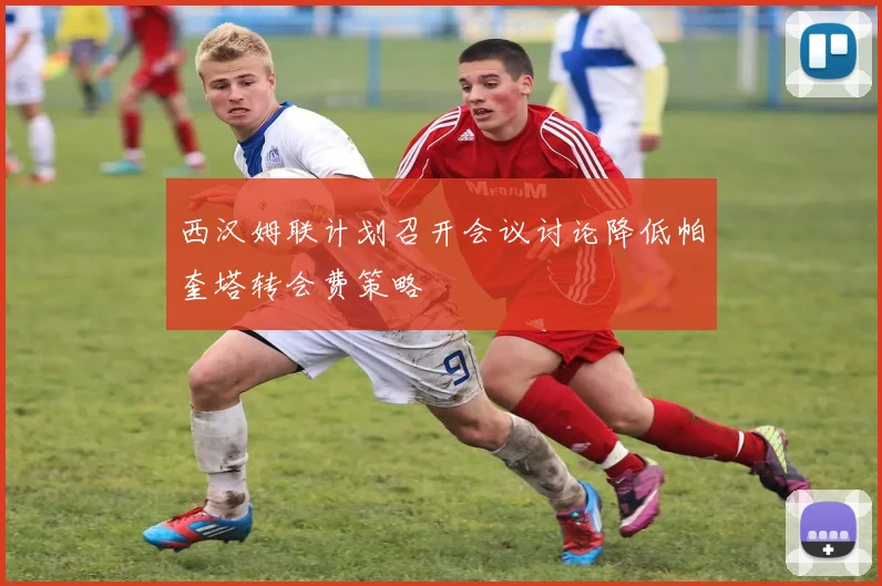 西汉姆联计划召开会议讨论降低帕奎塔转会费策略