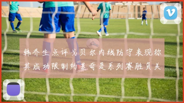 韩乔生点评戈贝尔内线防守表现称其成功限制约基奇是系列赛胜负关键